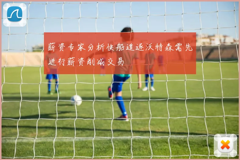 薪资专家分析快船追逐沃特森需先进行薪资削减交易