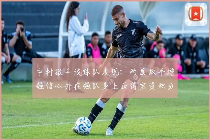 中村敬斗谈球队表现：两度扳平增强信心并在强队身上获得宝贵积分