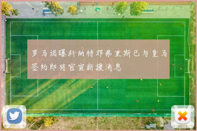 罗马诺曝科纳特邓弗里斯已与皇马签约即将官宣新援消息