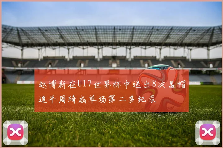 赵博新在U17世界杯中送出8次盖帽追平周琦成单场第二多纪录