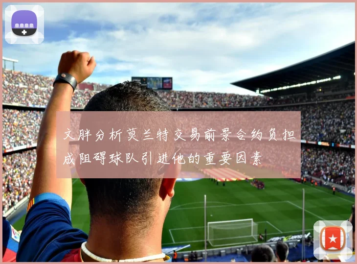 文胖分析莫兰特交易前景合约负担成阻碍球队引进他的重要因素