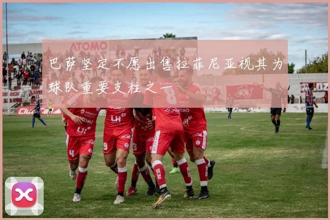 巴萨坚定不愿出售拉菲尼亚视其为球队重要支柱之一