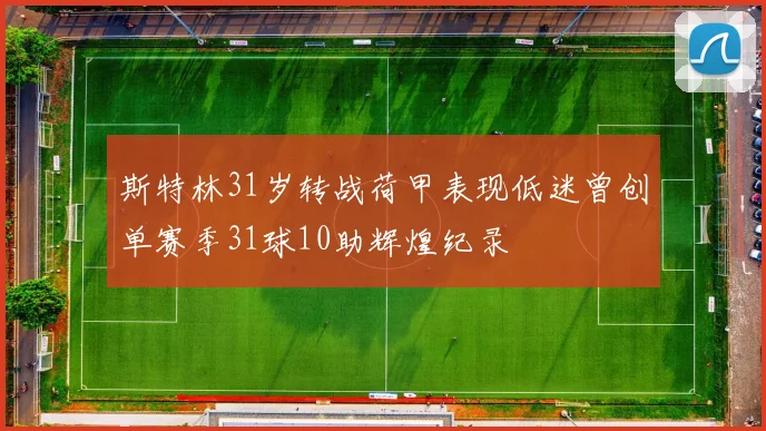 斯特林31岁转战荷甲表现低迷曾创单赛季31球10助辉煌纪录