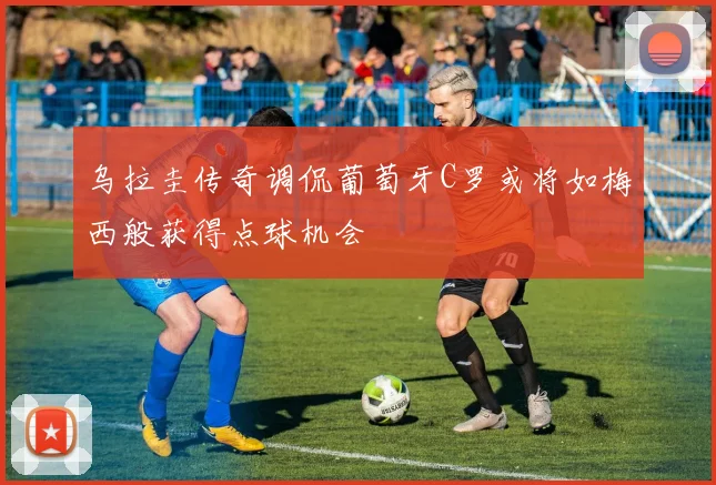 乌拉圭传奇调侃葡萄牙C罗或将如梅西般获得点球机会