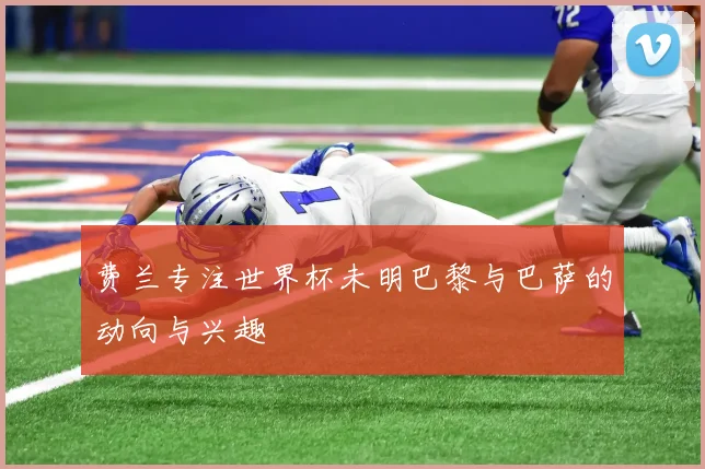 费兰专注世界杯未明巴黎与巴萨的动向与兴趣