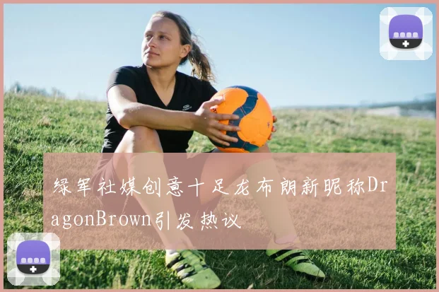 绿军社媒创意十足龙布朗新昵称DragonBrown引发热议